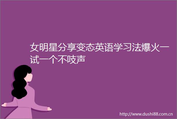 女明星分享变态英语学习法爆火一试一个不吱声