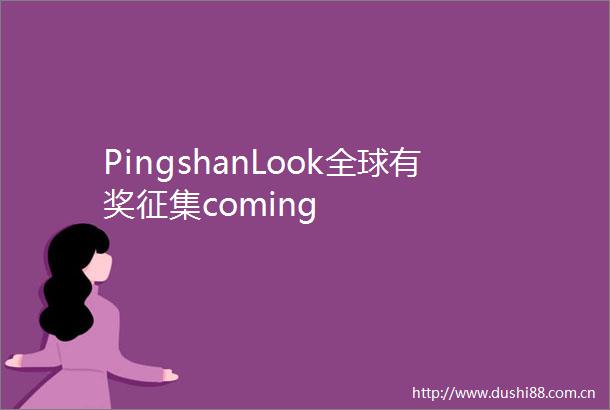 PingshanLook全球有奖征集coming