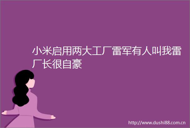 小米启用两大工厂雷军有人叫我雷厂长很自豪