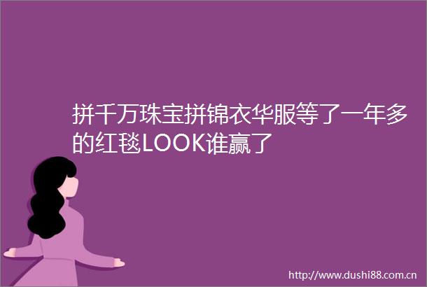 拼千万珠宝拼锦衣华服等了一年多的红毯LOOK谁赢了