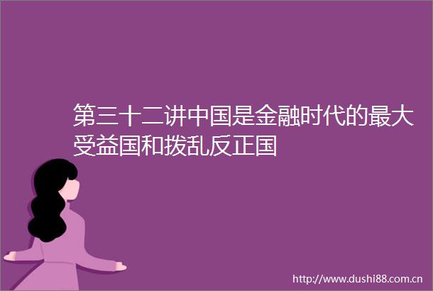 第三十二讲是金融时代的最大受益国和拨乱反正国