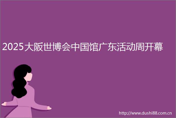 2025大阪世博会馆广东活动周开幕