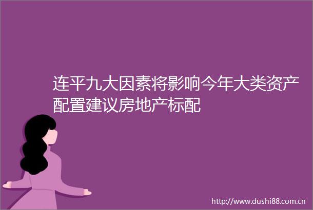 连平九大因素将影响今年大类资产配置建议房地产标配