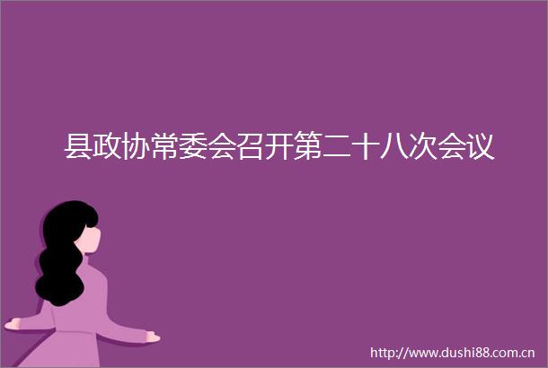 县政协常委会召开第二十八次会议