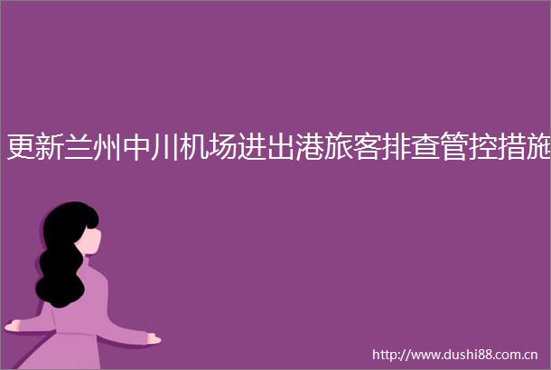 更新兰州中川机场进出港旅客排查管控措施