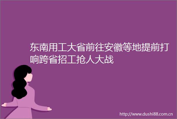 东南用工大省前往安徽等地提前打响跨省招工抢人大战