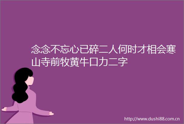 念念不忘心已碎二人何时才相会寒山寺前牧黄牛口力二字