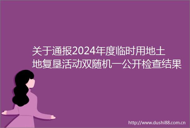 关于通报2024年度临时用地土地复垦活动双随机一公开检查结果的函