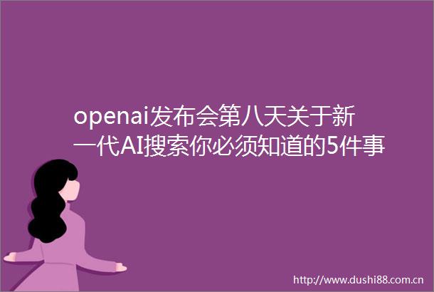 openai发布会第八天关于新一代AI搜索你必须知道的5件事