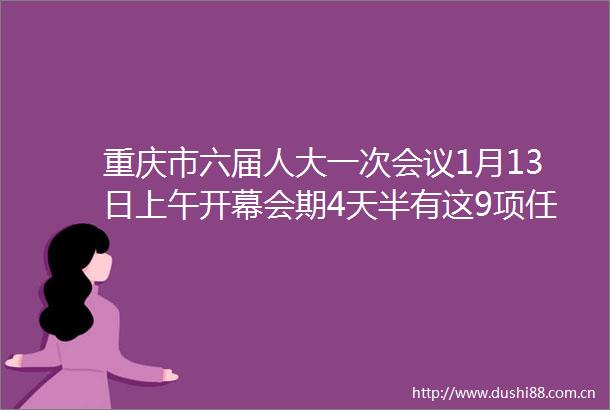重庆市六届人大一次会议1月13日上午开幕会期4天半有这9项任务