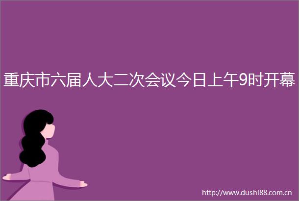 重庆市六届人大二次会议今日上午9时开幕