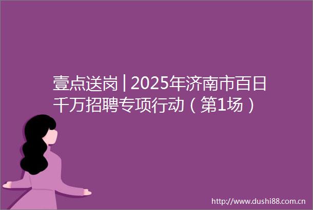 壹点送岗│2025年济南市百日千万招聘专项行动（第1场）