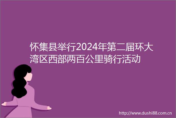 怀集县举行2024年第二届环大湾区西部两百公里骑行活动
