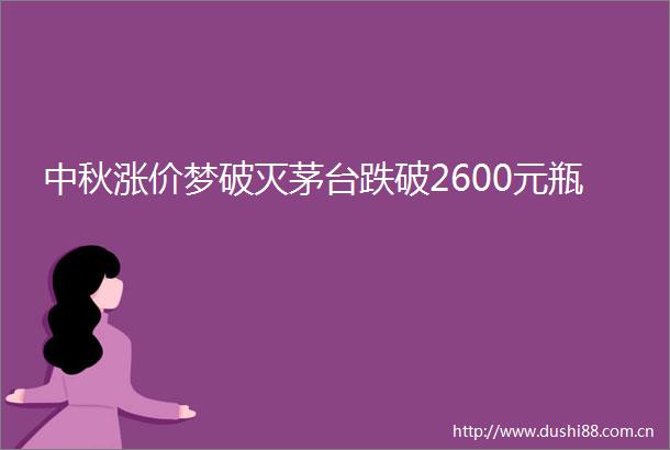 中秋涨价梦破灭茅台跌破2600元瓶