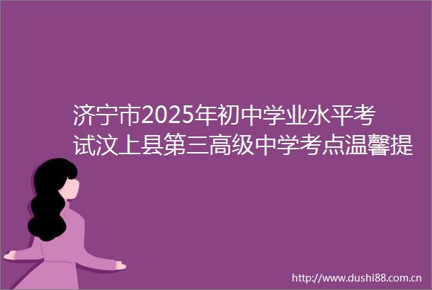济宁市2025年初中学业水平考试汶上县第三高级中学考点温馨提示