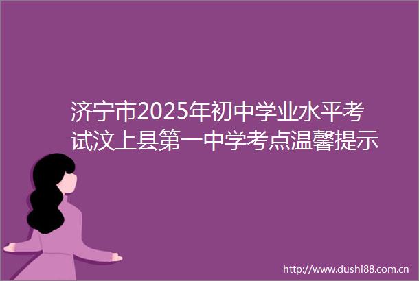 济宁市2025年初中学业水平考试汶上县第一中学考点温馨提示