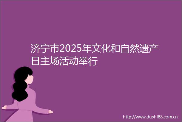 济宁市2025年文化和自然遗产日主场活动举行