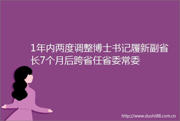 1年内两度调整博士书记履新副省长7个月后跨省任省委常委