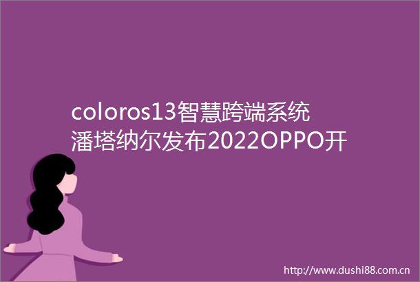 coloros13智慧跨端系统潘塔纳尔发布2022OPPO开发者大会开启