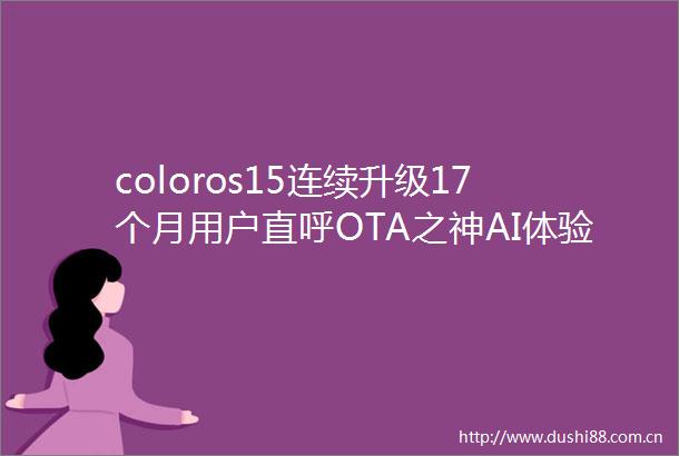 coloros15连续升级17个月用户直呼OTA之神AI体验再升级