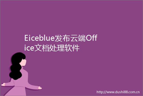 Eiceblue发布云端Office文档处理软件