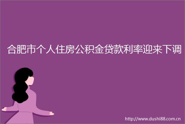 合肥市个人住房公积金利率迎来下调