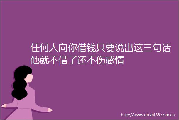 任何人向你借钱只要说出这三句话他就不借了还不伤感情