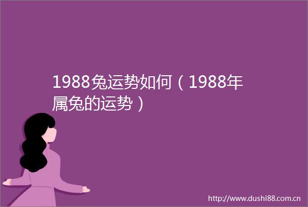 1988兔运势如何（1988年属兔的运势）