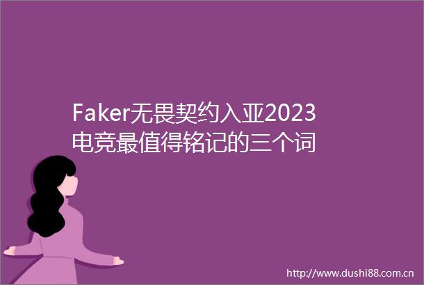 Faker无畏契约入亚2023电竞最值得铭记的三个词