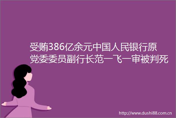 386亿余元银行原党委委员副行长范一飞一审被判死缓
