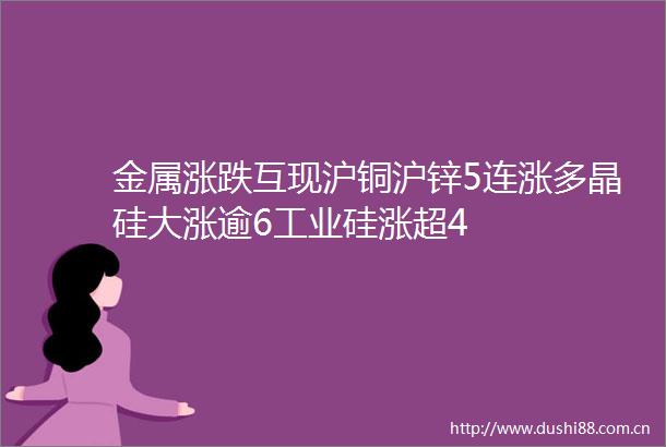 金属涨跌互现沪铜沪锌5连涨多晶硅大涨逾6工业硅涨超4