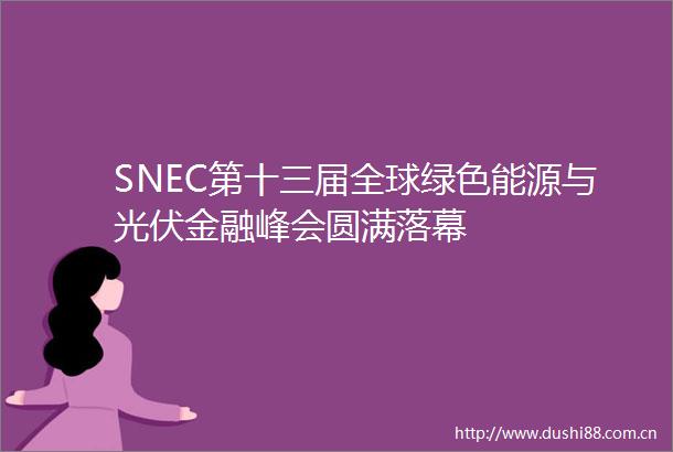 SNEC第十三届全球绿色能源与光伏金融峰会圆满落幕