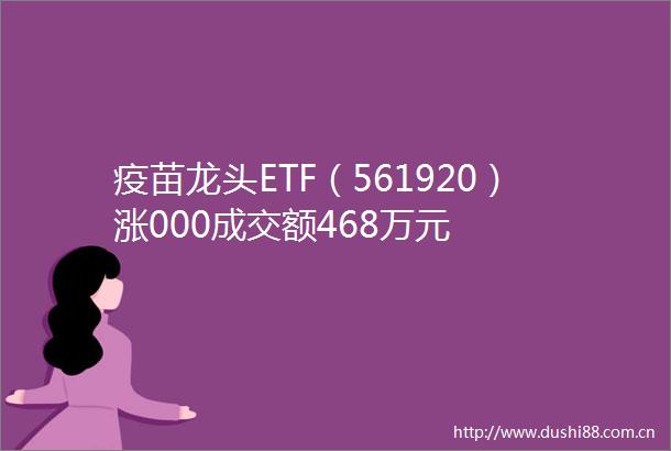 疫苗龙头ETF（561920）涨000成交额468万元