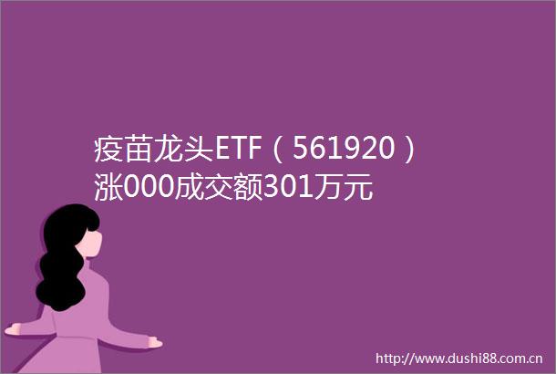 疫苗龙头ETF（561920）涨000成交额301万元