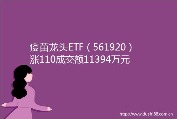 疫苗龙头ETF（561920）涨110成交额11394万元
