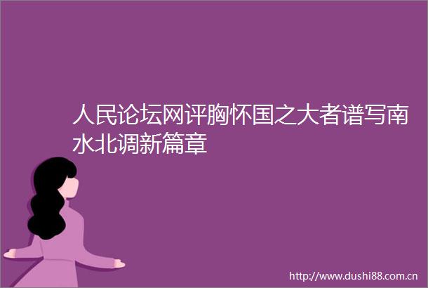 论坛网评胸怀国之大者谱写南水北调新篇章