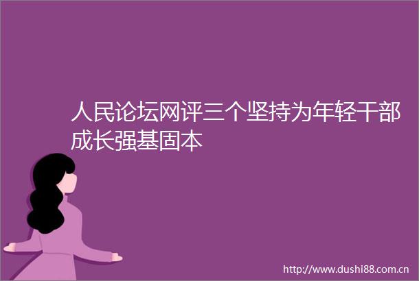 论坛网评三个坚持为年轻成长强基固本