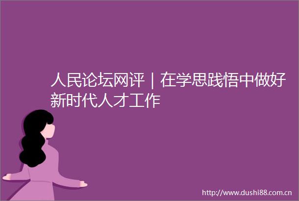 论坛网评｜在学思践悟中做好新时代人才工作
