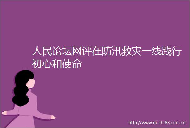 论坛网评在防汛救灾一线践行初心和使命