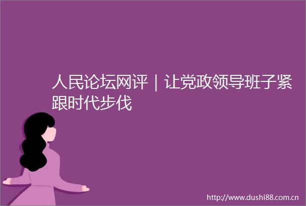 论坛网评｜让党政班子紧跟时代步伐