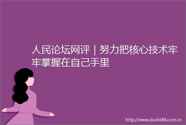论坛网评｜努力把核心技术牢牢掌握在自己手里