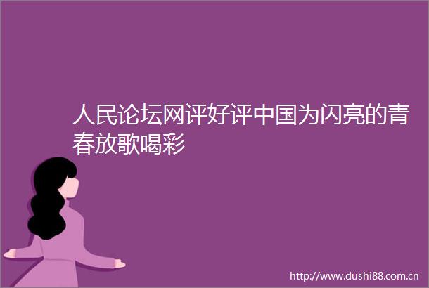 论坛网评好评为闪亮的青春放歌喝彩