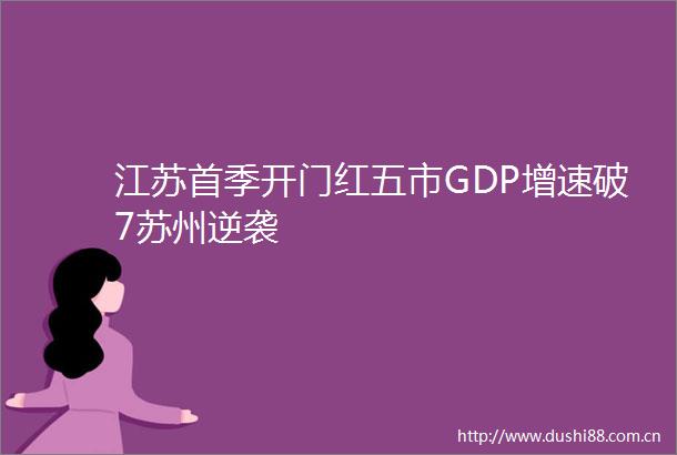 江苏首季开门红五市GDP增速破7苏州逆袭