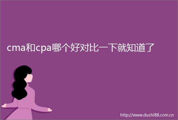 cma和cpa哪个好对比一下就知道了