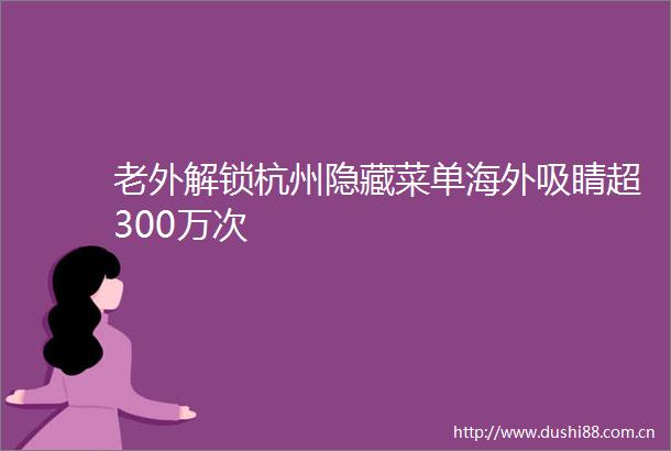 老外解锁杭州隐藏菜单海外吸睛超300万次