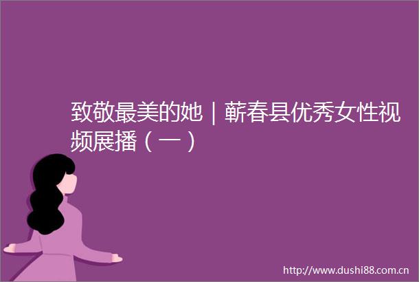 致敬最美的她｜蕲春县优秀女性视频展播（一）