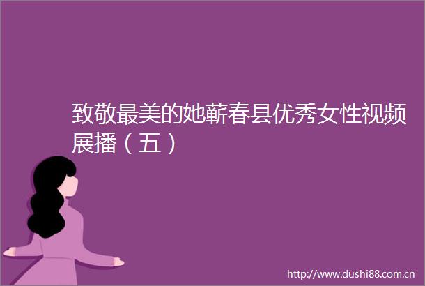 致敬最美的她蕲春县优秀女性视频展播（五）