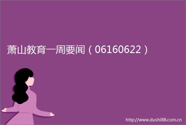 萧山教育一周要闻（06160622）