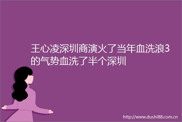 王心凌深圳商演火了当年血洗浪3的气势血洗了半个深圳