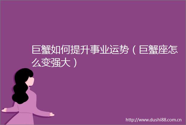 巨蟹如何提升事业运势（巨蟹座怎么变强大）